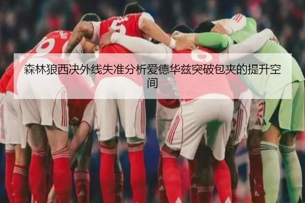 森林狼西决外线失准分析爱德华兹突破包夹的提升空间
