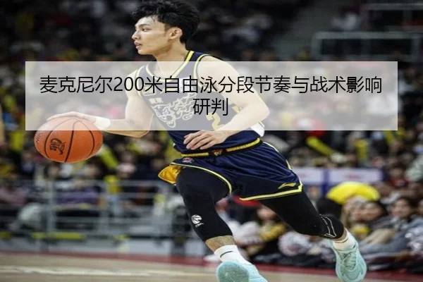 麦克尼尔200米自由泳分段节奏与战术影响研判